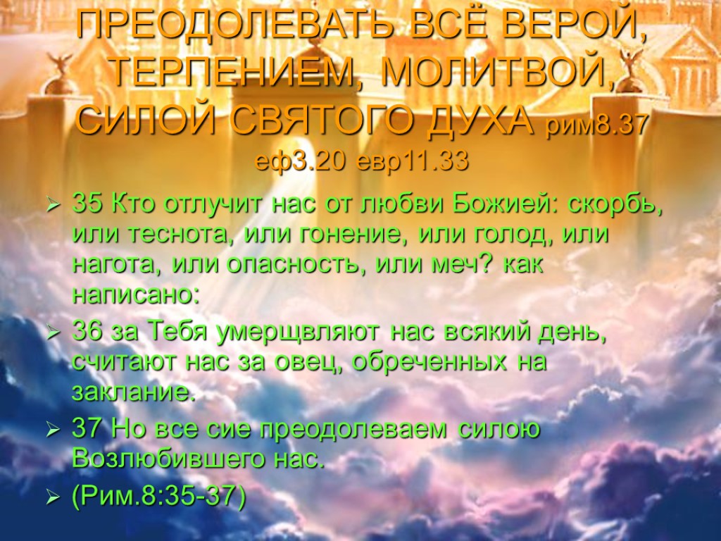 ПРЕОДОЛЕВАТЬ ВСЁ ВЕРОЙ, ТЕРПЕНИЕМ, МОЛИТВОЙ, СИЛОЙ СВЯТОГО ДУХА рим8.37 еф3.20 евр11.33 35 Кто отлучит